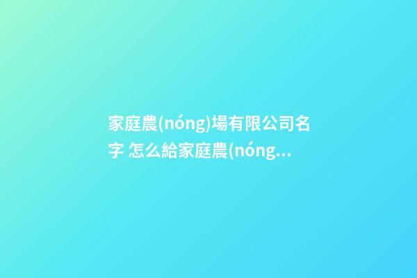 家庭農(nóng)場有限公司名字 怎么給家庭農(nóng)場取名字-第1張-公司起名-玄機派